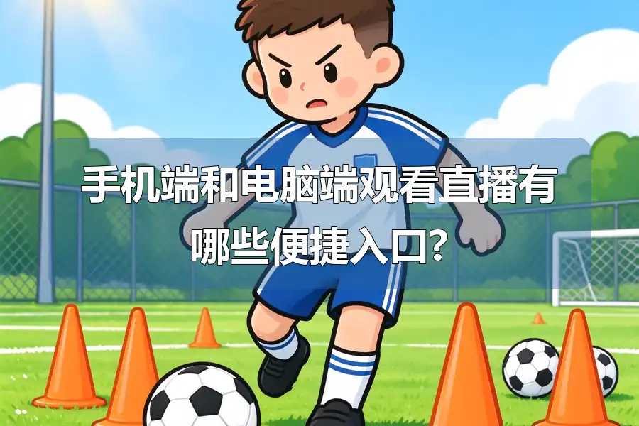 手机端和电脑端观看直播有哪些便捷入口?
